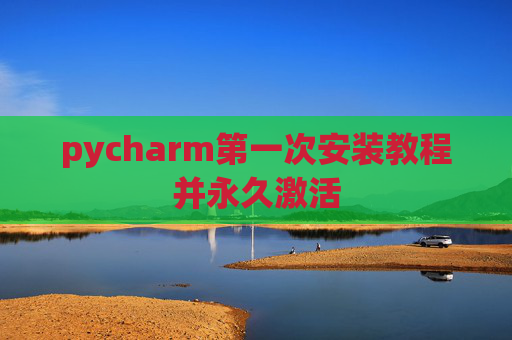 pycharm第一次安装教程并永久激活
