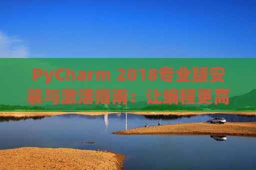 PyCharm 2018专业版安装与激活指南：让编程更高效